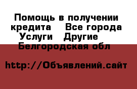 Помощь в получении кредита  - Все города Услуги » Другие   . Белгородская обл.